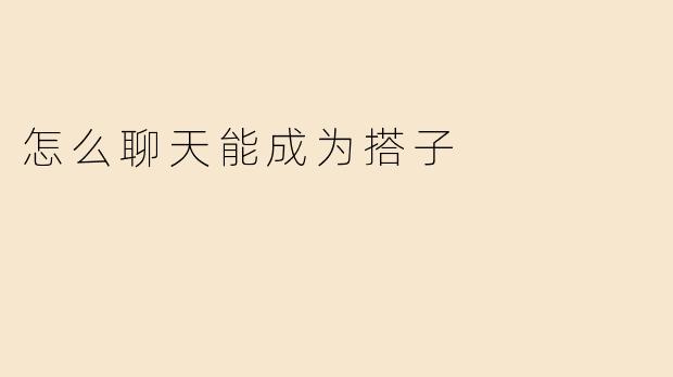 怎么聊天能成为搭子