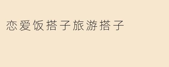 恋爱饭搭子旅游搭子