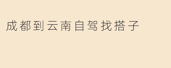 成都到云南自驾找搭子