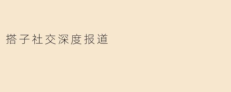 搭子社交深度报道