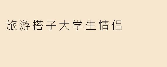 旅游搭子大学生情侣