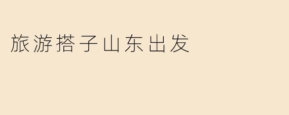 旅游搭子山东出发