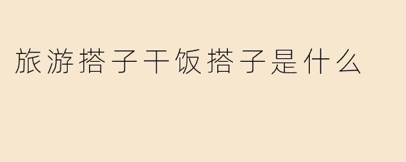 旅游搭子干饭搭子是什么