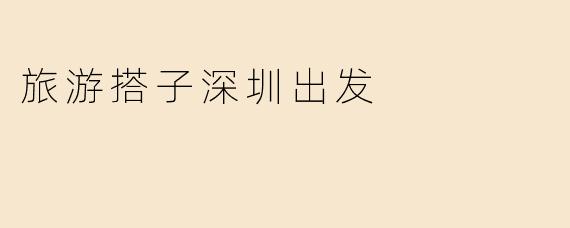 旅游搭子深圳出发