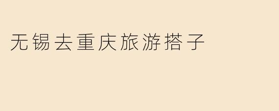 无锡去重庆旅游搭子