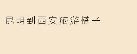 昆明到西安旅游搭子