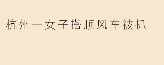 杭州一女子搭顺风车被抓