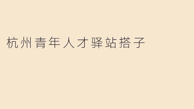 杭州青年人才驿站搭子