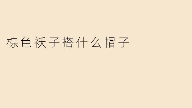 棕色袄子搭什么帽子
