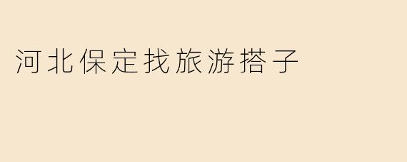 河北保定找旅游搭子