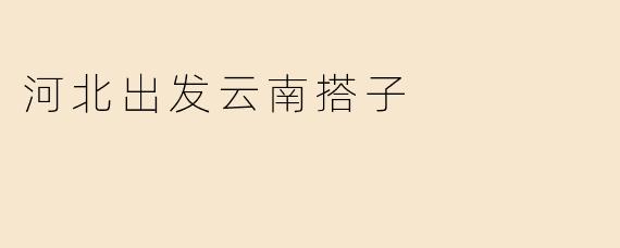 河北出发云南搭子