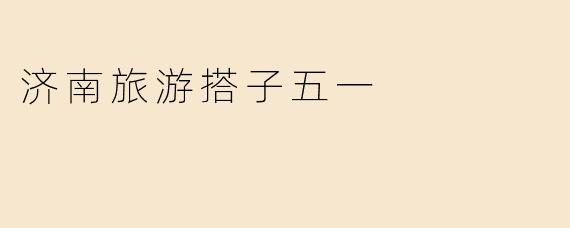 济南旅游搭子五一