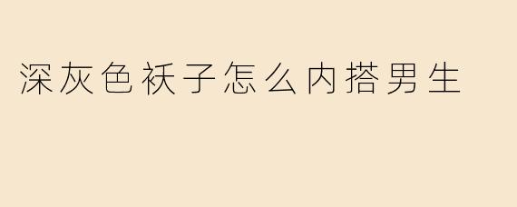 深灰色袄子怎么内搭男生
