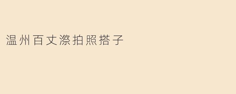 在温州百丈漈拍照，如何找到合适的拍照搭子？