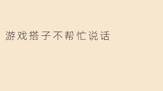 游戏搭子不帮忙说话