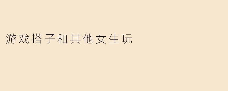 游戏搭子和其他女生玩