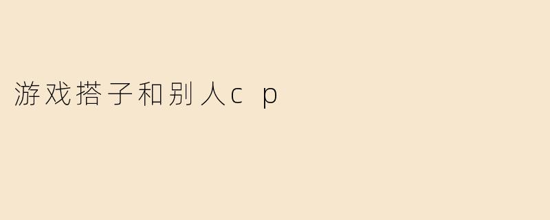 游戏搭子和别人cp