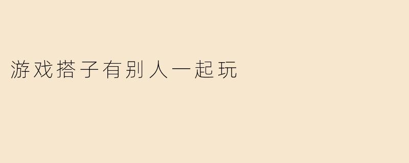 游戏搭子有别人一起玩