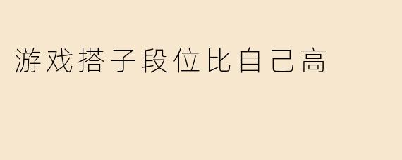 游戏搭子段位比自己高