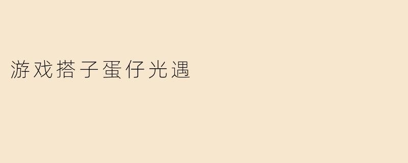 什么是“游戏搭子蛋仔光遇”？