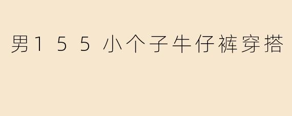 男155小个子牛仔裤穿搭