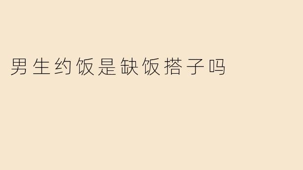 男生约饭是缺饭搭子吗