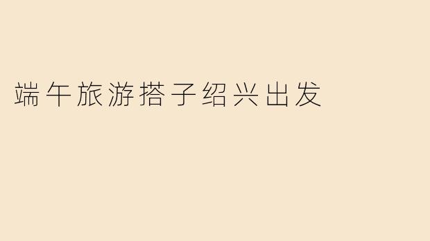端午旅游搭子绍兴出发