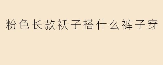 粉色长款袄子搭什么裤子穿