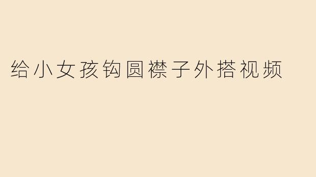 给小女孩钩圆襟子外搭视频