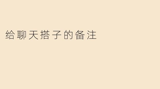 给聊天搭子的备注