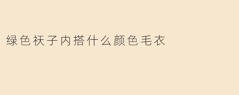 绿色祆子内搭什么颜色毛衣