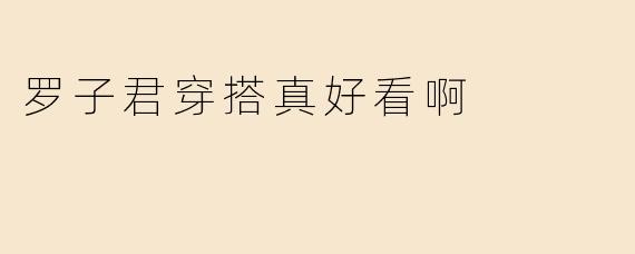 罗子君穿搭真好看啊