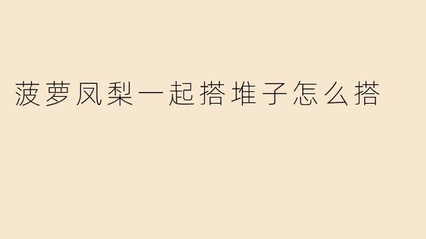 菠萝凤梨一起搭堆子怎么搭