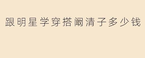 跟明星学穿搭阚清子多少钱