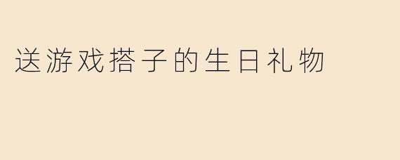送游戏搭子的生日礼物