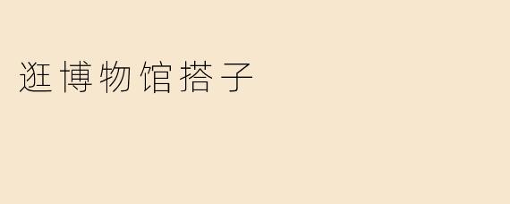 逛博物馆搭子