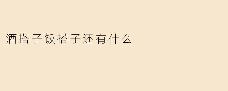 酒搭子饭搭子还有什么