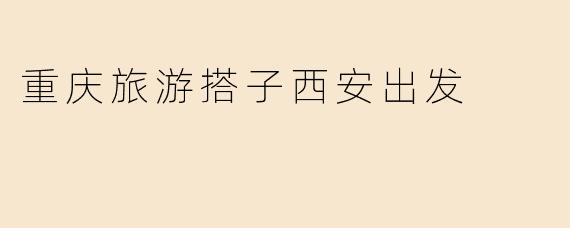 重庆旅游搭子西安出发