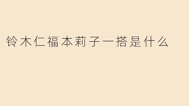 铃木仁福本莉子一搭是什么