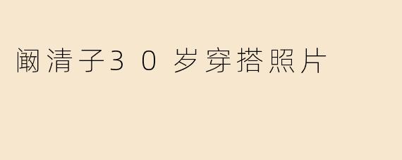 阚清子30岁穿搭照片