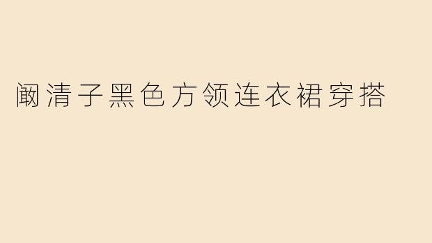 阚清子黑色方领连衣裙穿搭