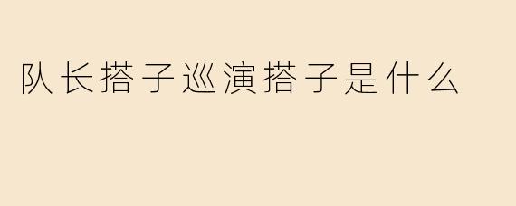 队长搭子巡演搭子是什么