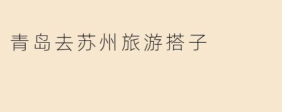 青岛去苏州旅游搭子