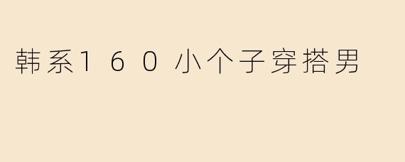 韩系160小个子穿搭男