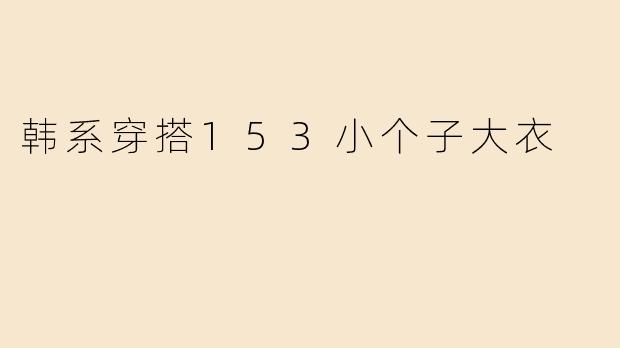 韩系穿搭153小个子大衣