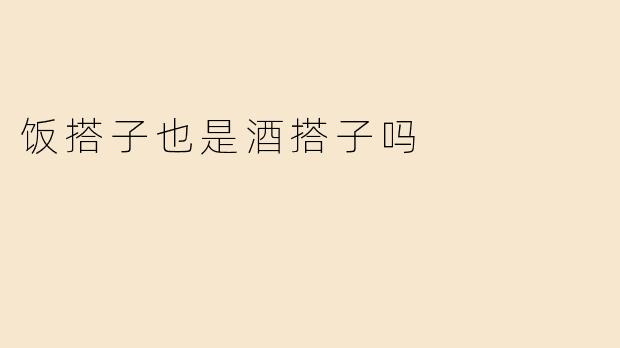 饭搭子也是酒搭子吗？