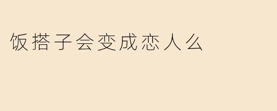 饭搭子会变成恋人么