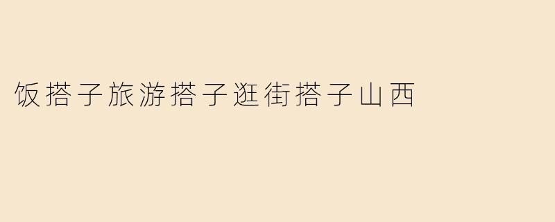 饭搭子旅游搭子逛街搭子山西