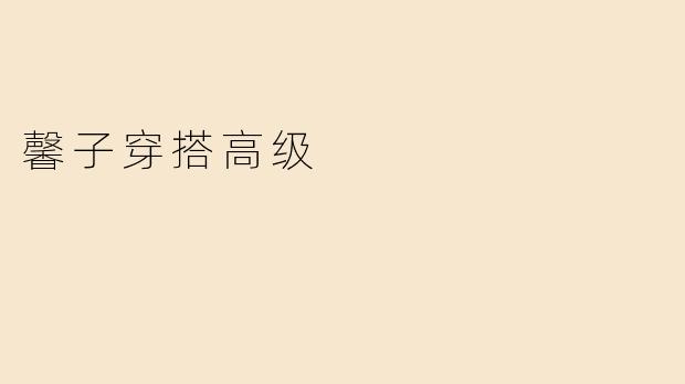 馨子穿搭高级指南：简约优雅，穿出与众不同的气质