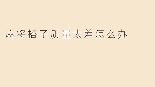 麻将搭子质量太差怎么办